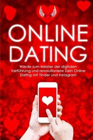 Online-Dating: Werde zum Meister der digitalen Verführung und revolutioniere Dein Online Dating mit Tinder und Instagram