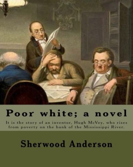 Poor white; a novel. By: Sherwood Anderson: It is the story of an inventor, Hugh McVey, who rises from poverty on the bank of the Mississippi R