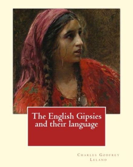 The English Gipsies and their language. By: Charles Godfrey Leland: Charles Godfrey Leland (August 15, 1824 - March 20, 1903) was an American humorist
