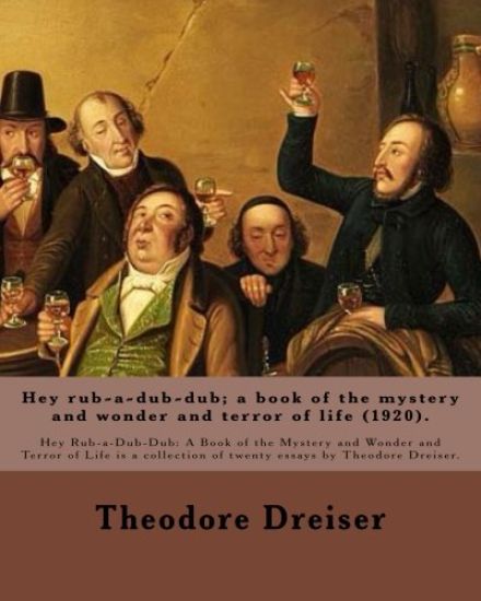 Hey rub-a-dub-dub; a book of the mystery and wonder and terror of life (1920). By: Theodore Dreiser: Hey Rub-a-Dub-Dub: A Book of the Mystery and Wond