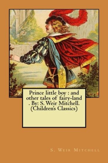 Prince little boy: and other tales of fairy-land . By: S. Weir Mitchell. (Children's Classics)