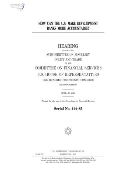 How can the U.S. make development banks more accountable?: hearing before the Subcommittee on Monetary Policy and Trace of the Committee on Financial