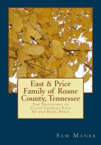 The East and Price Family of RoAne County, Tennessee: The Ancestors of Clyde Charles East Sr and Hope Price