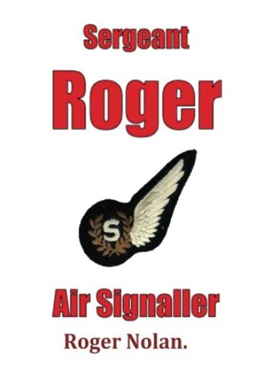 Sergeant Roger Air Signaller: Eight Years Brass Pounding and Oggin Watching in the Kipper Flee