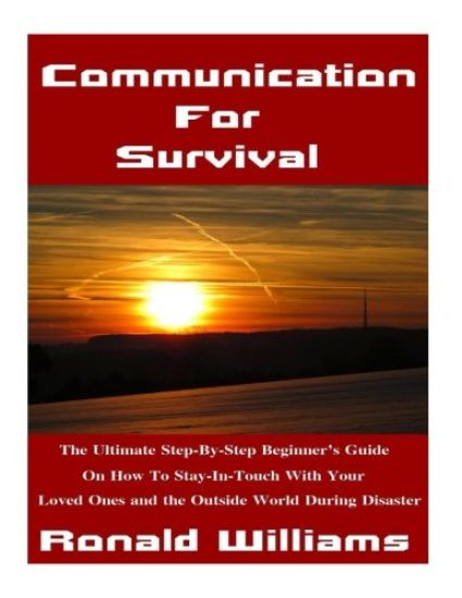 Communication For Survival: The Ultimate Step-By-Step Beginner's Guide On How To Stay In-Touch With Your Loved Ones and the Outside World During D