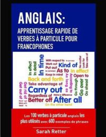 Anglais: Apprentissage Rapide de Verbes a Particule pour Francophones: Les 100 verbes à particule anglais les plus utilisés ave
