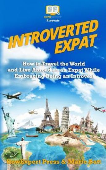 Introverted Expat: How to Travel the World and Live Abroad as an Expat While Embracing Being an Introvert