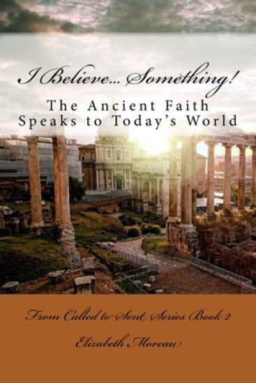 I Believe... Something!: The Ancient Faith Speaks to Today's World