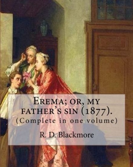 Erema; or, my father's sin (1877). By: R. D. Blackmore (Complete in one volume): The novel is narrated by a teenage girl called Erema whose father esc