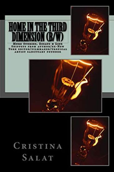 Home in the Third Dimension (b/w): More Stories, Essays & Life Snippets from author/ex-New York editor/filmmaker/tropical artist sanctuary founder Cri