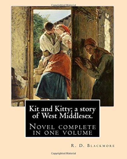 Kit and Kitty; a story of West Middlesex. By: R. D. Blackmore: Kit and Kitty: a story of west Middlesex is a three-volume novel by R. D. Blackmore pub