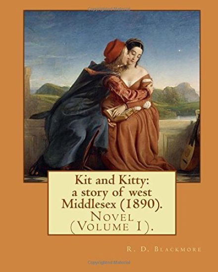 Kit and Kitty: a story of west Middlesex (1890). By: R. D. Blackmore (Volume 1).: Kit and Kitty: a story of west Middlesex is a three