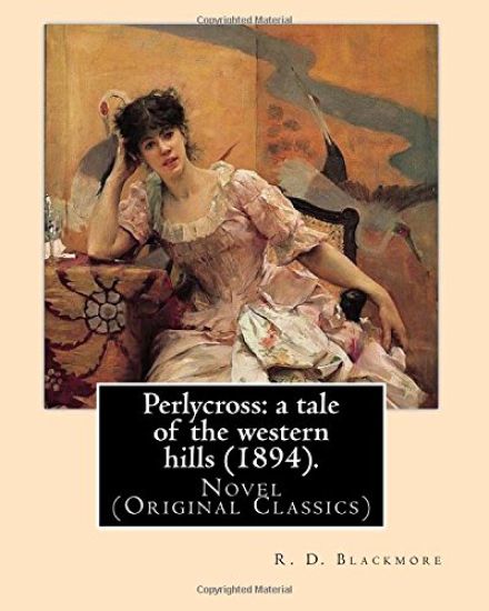 Perlycross: a tale of the western hills (1894). By: R. D. Blackmore (Original Classics).: Perlycross: a tale of the western hills