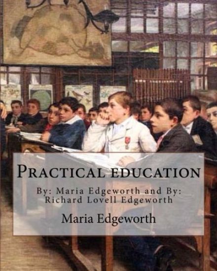 Practical education. By: Maria Edgeworth and By: Richard Lovell Edgeworth: Practical Education is an educational treatise written by Maria Edge