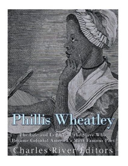 Phillis Wheatley: The Life and Legacy of the Slave Who Became Colonial America's Most Famous Poet