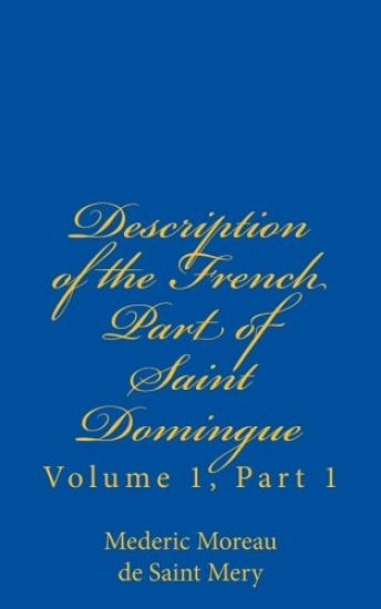 Description of the French Part of Saint Domingue: Volume 1, Part 1