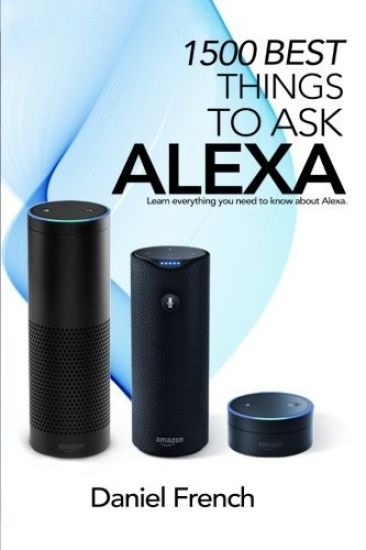 Alexa: 1500 Best Things to Ask Alexa: Learn everything you need to know about Alexa