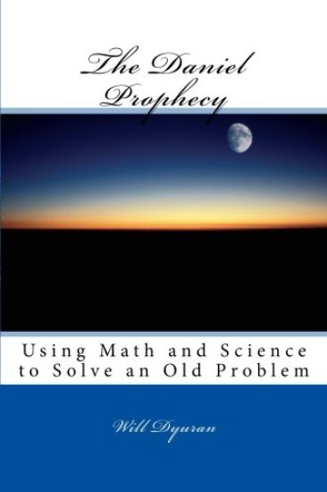 The Daniel Prophecy: Using Math and Science to Solve an Old Problem