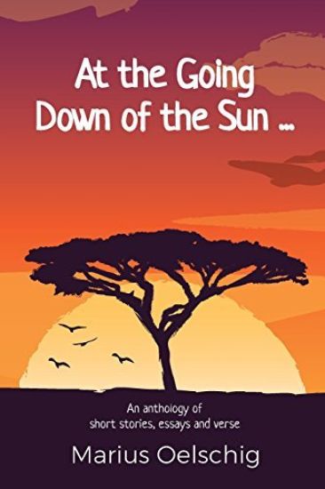 At the Going Down of the Sun ......: An anthology of stories, essays and verse by an old soldier ... before he too fades away.