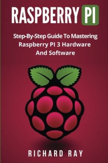 Raspberry Pi: Step-By-Step Guide to Mastering Raspberry Pi 3 Hardware and Software (Raspberry Pi 3, Raspberry Pi Programming, Python