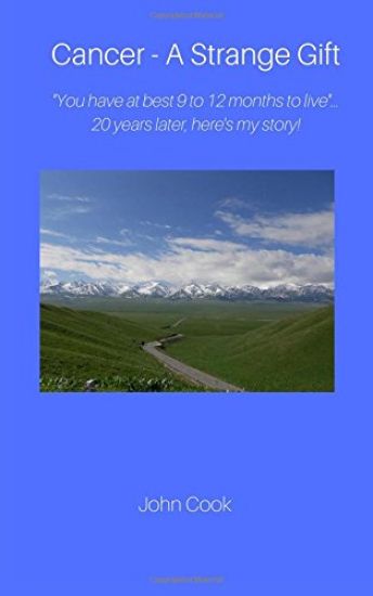 Cancer-A Strange Gift: ''You have at best 9 to 12 months to live ''--20 years later, here's my story!
