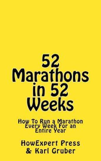 52 Marathons in 52 Weeks: How to Run a Marathon Every Week for a Year
