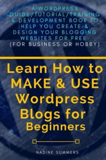 Learn How To MAKE & USE Wordpress Blogs for Beginners: A Wordpress Guide/Tutorial/Training & Development Book to Help You Create & Design Your Bloggin