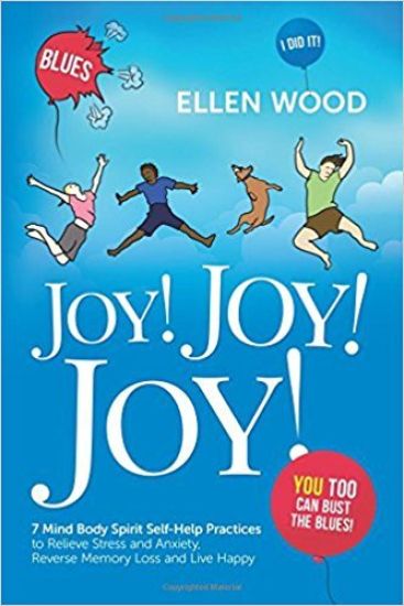 Joy! Joy! Joy!: 7 Mind Body Spirit Self-Help Practices to Relieve Stress and Anxiety, Reverse Memory Loss and Live Happy - You Too Can Bust the Blues