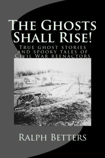 The Ghosts Shall Rise!: True ghost stories and spooky tales of Civil War reenactors