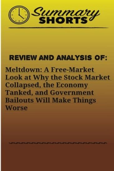 Review and Analysis of: Meltdown: : A Free-Market Look at Why the Stock Market Collapsed, the Economy Tanked, and Government Bailouts Will Mak