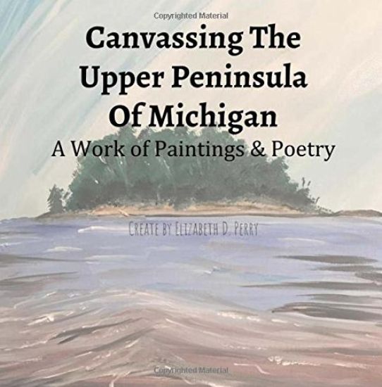 Canvassing The Upper Peninsula of Michigan: A Work of Paintings and Poetry