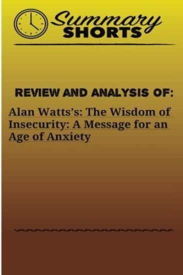 Review and Analysis of: Alan Watts?s: : The Wisdom of Insecurity: A Message for an Age of Anxiety