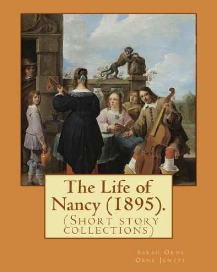 The Life of Nancy (1895). By: Sarah Orne Jewett: The Life of Nancy (1895) is a collection of eleven short stories by Sarah Orne Jewett.
