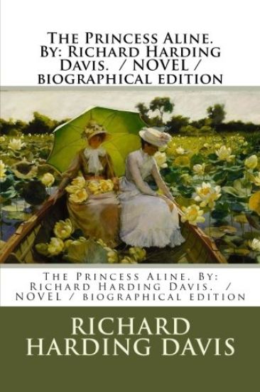 The Princess Aline. By: Richard Harding Davis. / NOVEL / biographical edition