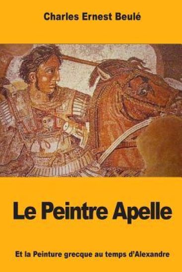 Le Peintre Apelle: Et la Peinture grecque au temps d'Alexandre
