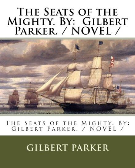 The Seats of the Mighty. By: Gilbert Parker. / NOVEL /