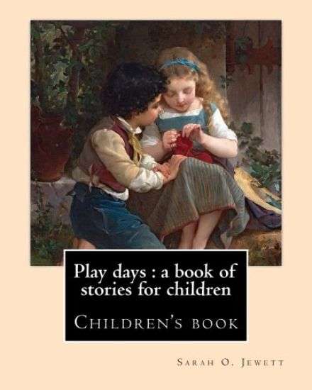 Play days: a book of stories for children. By: Sarah O. Jewett: Sarah Orne Jewett (September 3, 1849 - June 24, 1909) was an Amer