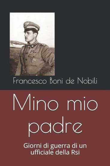 Mino Mio Padre: Giorni Di Guerra Di Un Ufficiale Della RSI