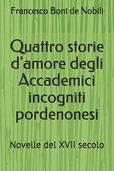 Quattro storie d'amore degli Accademici incogniti pordenonesi: Novelle del XVII secolo