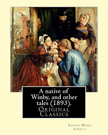 A native of Winby, and other tales (1893). By: Sarah Orne Jewett: (Original Classics)