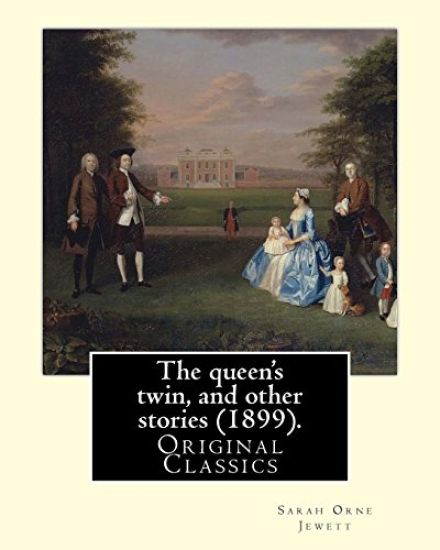 The queen's twin, and other stories (1899). By: Sarah Orne Jewett: (Original Classics)