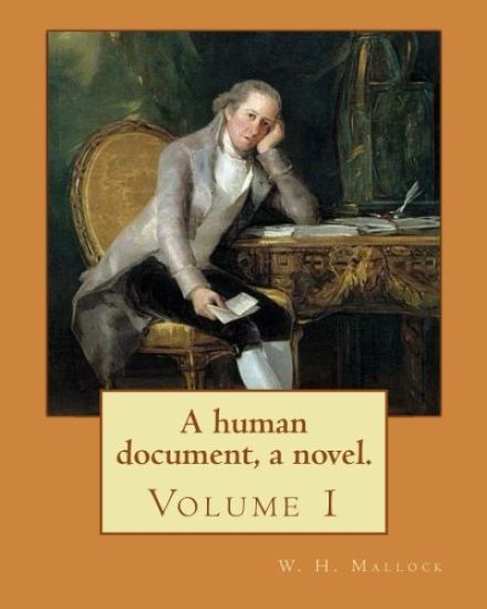 A human document, a novel. By: W. H. Mallock, in three volumes (Volume 1).: William Hurrell Mallock (7 February 1849 - 2 April 1923) was an English n