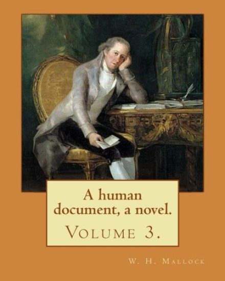 A human document, a novel. By: W. H. Mallock, in three volumes (Volume 3).: William Hurrell Mallock (7 February 1849 - 2 April 1923) was an English n