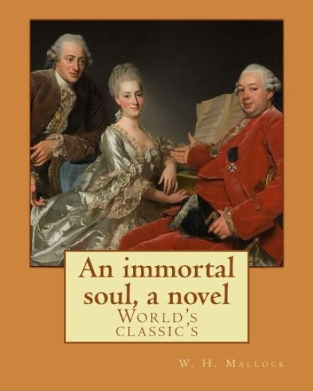 An immortal soul, a novel. By: W. H. Mallock, (World's classic's): William Hurrell Mallock (7 February 1849 - 2 April 1923) was an English novelist a