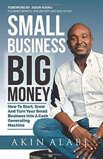 Small Business Big Money: How to Start, Grow, And Turn Your Small Business Into A Cash Generating Machine