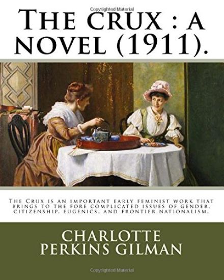 The crux: a novel (1911). By: Charlotte Perkins Gilman: The Crux is an important early feminist work that brings to the fore com