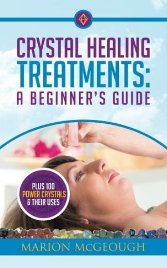 Crystal Healing Treatments: A Beginner's Guide: Plus 100 Power Crystals & Their Uses
