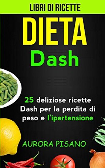 Libri di ricette: Dieta Dash: 25 deliziose ricette Dash per la perdita di peso e l'ipertensione