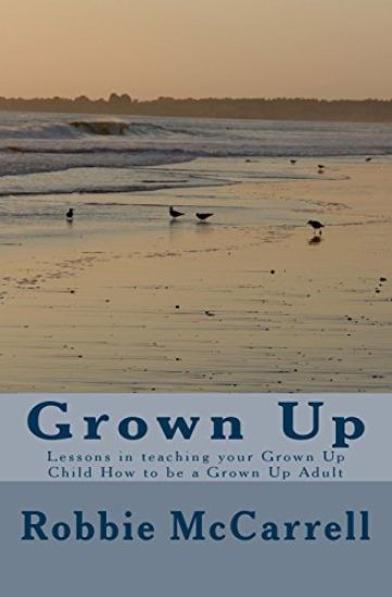 Grown Up: Lessons in teaching your Grown Up Child How to be a Grown Up Adult