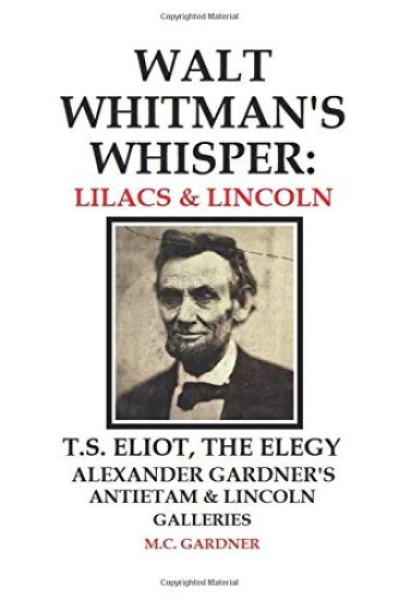 Walt Whitman's Whisper: Lilacs & Lincoln: T.S. Eliot, The Elegy, Alexander Gardner's Antietam & Lincoln Galleries